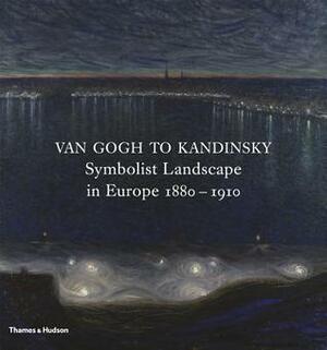 Van Gogh to Kandinsky: Symbolist Landscape in Europe 1880-1910 by Nienke Bakker, Rodolphe Rapetti, Anna-Maria von Bonsdorff