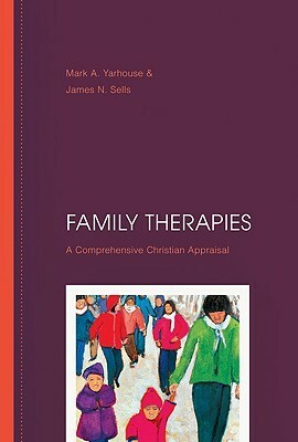 Family Therapies: A Comprehensive Christian Appraisal by Mark A. Yarhouse, James N. Sells