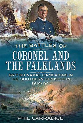 The Battles of Coronel and the Falklands: British Naval Campaigns in the Southern Hemisphere 1914-15 by Phil Carradice