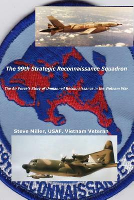 The 99th Strategic Reconnaissance Squadron: The Air Force's Story of Unmanned Reconnaissance in the Vietnam War by Steve Miller
