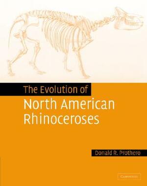 The Evolution of North American Rhinoceroses by Donald R. Prothero