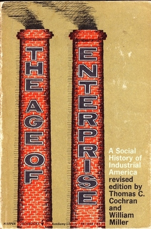 The Age of Enterprise: A Social History of Industrial America by Thomas Childs Cochran, William Miller