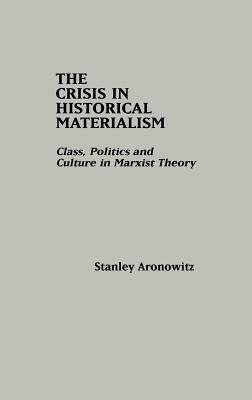 The Crisis in Historical Materialism: Class, Politics, and Culture in Marxist Theory by Stanley Aronowitz