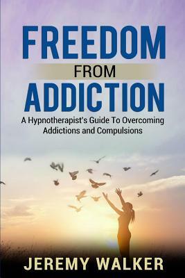 Freedom From Addiction: A Hypnotherapist's Guide to Overcoming Addictions and Compulsions by Jeremy Walker