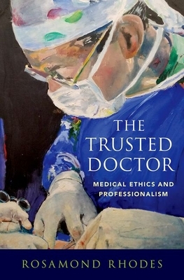 The Trusted Doctor: Medical Ethics and Professionalism by Rosamond Rhodes