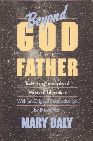 Beyond God the Father: Toward a Philosophy of Women's Liberation by Mary Daly