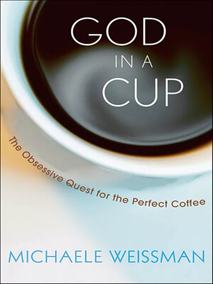 God in a Cup: The Obsessive Quest for the Perfect Coffee by Michaele Weissman