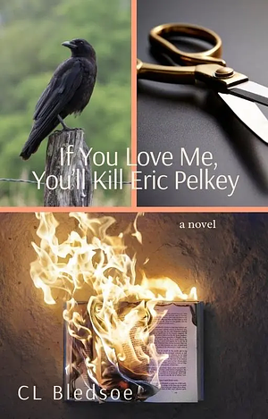 If You Love Me, You'll Kill Eric Pelkey by C.L. Bledsoe