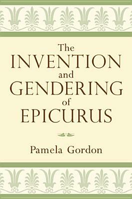 The Invention and Gendering of Epicurus by Pamela Gordon