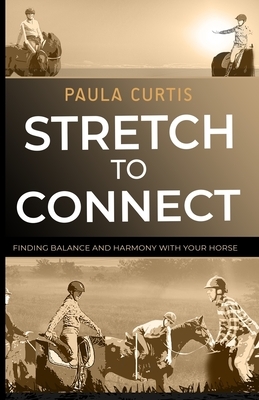 Stretch To Connect: Finding Balance And Harmony With Your Horse by Paula Curtis