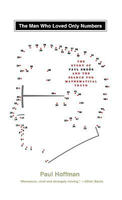The Man Who Loved Only Numbers: The Story of Paul Erdos and the Search for Mathematical Truth by Paul Hoffman