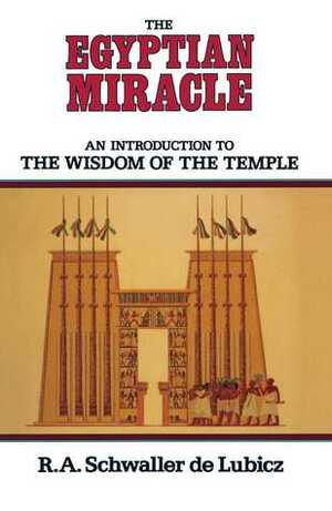 The Egyptian Miracle: An Introduction to the Wisdom of the Temple by R.A. Schwaller de Lubicz