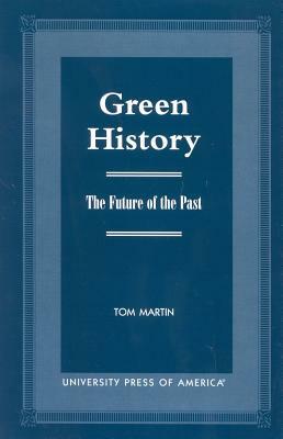Green History: The Future of the Past by Tom Martin