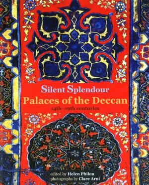 Silent Splendour: Palaces of the Deccan, 14th-19th Centuries by Helen Philon
