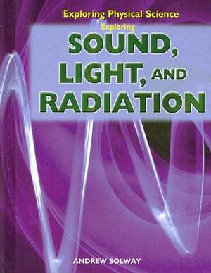 Exploring Sound, Light, and Radiation by Andrew Solway