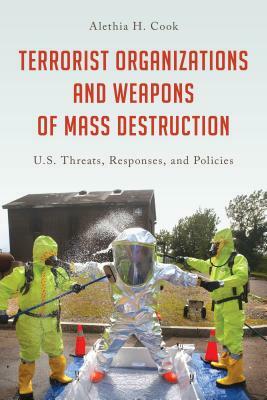 Terrorist Organizations and Weapons of Mass Destruction: U.S. Threats, Responses, and Policies by Alethia H. Cook