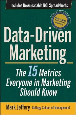 Data-Driven Marketing: The 15 Metrics Everyone in Marketing Should Know by Mark Jeffery