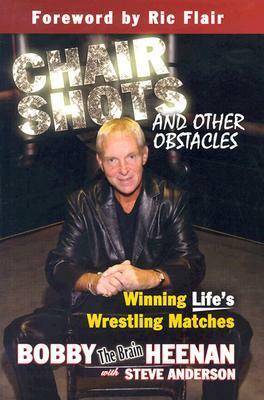 Chair Shots and Other Obstacles: Winning Life's Wrestling Matches by Steve Anderson, Bobby Heenan