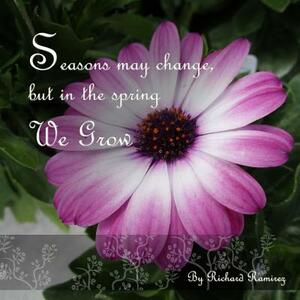 Seasons May Change, But in the Spring We Grow by Richard Ramirez