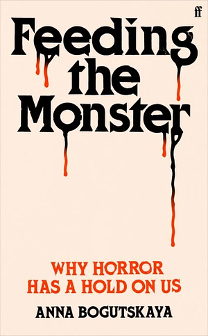Feeding the Monster: Why Horror Has a Hold on Us by Anna Bogutskaya
