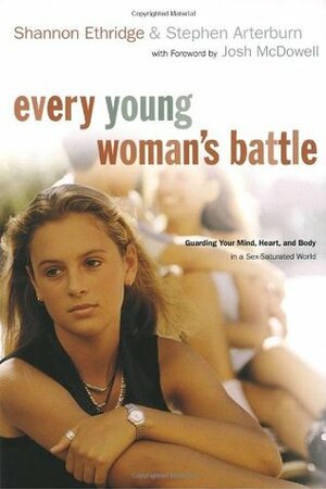 Every Young Woman's Battle: Guarding Your Mind, Heart, and Body in a Sex-Saturated World by Shannon Ethridge, Stephen Arterburn