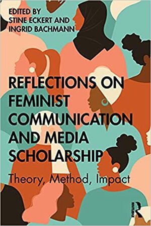 Reflections on Feminist Communication and Media Scholarship: Theory, Method, Impact by Ingrid Bachmann, Stine Eckert