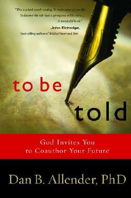 To Be Told: Know Your Story, Shape Your Future by Dan B. Allender