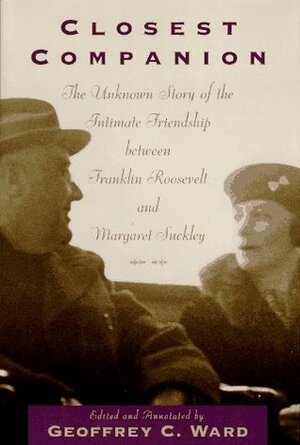 Closest Companion: The Unknown Story of the Intimate Relationship Between Franklin Roosevelt and Margaret Suckley by Geoffrey C. Ward