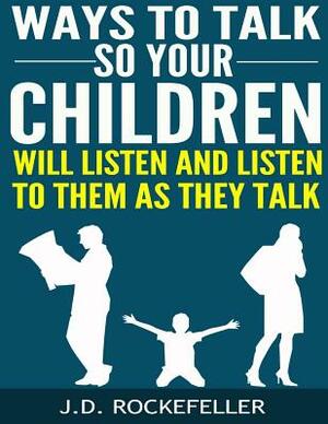 Ways to Talk So Your Children Will Listen and Listen to Them as They Talk by J. D. Rockefeller