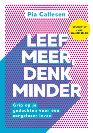 Leef meer, denk minder: Grip op je gedachten voor een zorgelozer leven by Pia Callesen