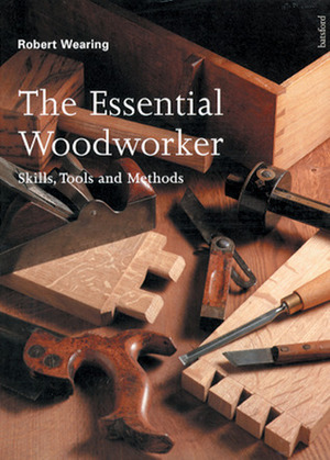 The Essential Woodworker: Skills, Tools & Materials by Robert Wearing