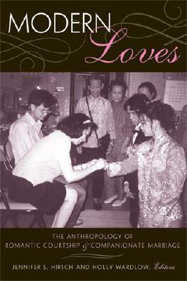 Modern Loves: The Anthropology of Romantic Courtship and Companionate Marriage by Jennifer Sue Hirsch, Holly Wardlow