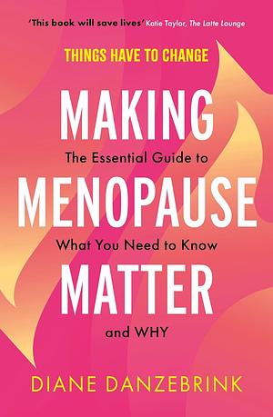 Making Menopause Matter: The Essential Guide to What You Need to Know and Why by Diane Danzebrink