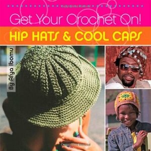 Get Your Crochet On! Hip Hats & Cool Caps by Shannon Washington, Afya Ibomu, Shannon McCollum