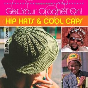 Get Your Crochet On! Hip Hats & Cool Caps by Shannon McCollum, Afya Ibomu, Shannon Washington