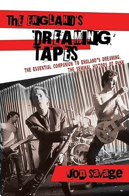 The England's Dreaming Tapes: The Essential Companion to England's Dreaming, the Seminal History of Punk by Jon Savage