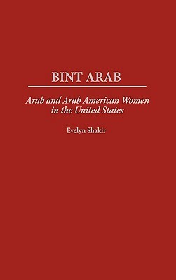 Bint Arab: Arab and Arab American Women in the United States by Evelyn Shakir