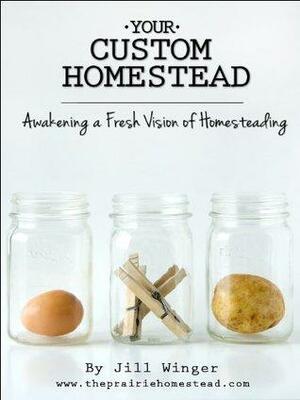 Your Custom Homestead: Awakening a Fresh Vision of Homesteading by Jill Winger