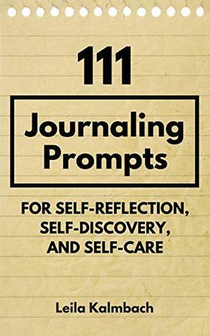 111 Journaling Prompts for Self-Reflection, Self-Discovery, and Self-Care by Leila Kalmbach