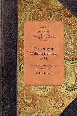 The Diary of William Bentley, D.D. Vol 3: Pastor of the East Church, Salem, Massachusetts Vol. 3 by William Bentley