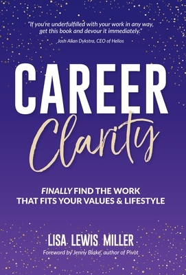Career Clarity: Finally Find the Work That Fits Your Values and Your Lifestyle by Lisa Lewis Miller
