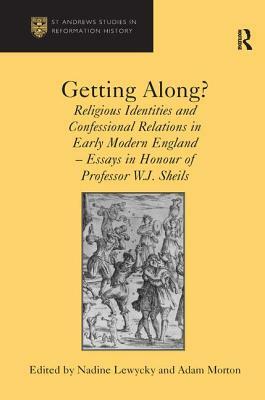 Getting Along?: Religious Identities and Confessional Relations in Early Modern England - Essays in Honour of Professor W.J. Sheils by Adam Morton