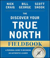 The Discover Your True North Fieldbook: A Personal Guide to Finding Your Authentic Leadership by Scott Snook, Bill George, Nick Craig