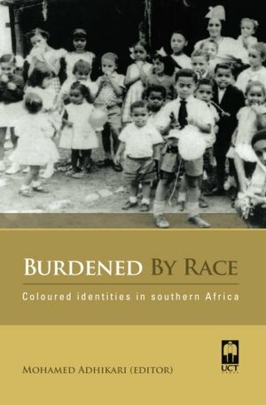 Burdened By Race: Coloured Identities in Southern Africa by Mohamed Adhikari