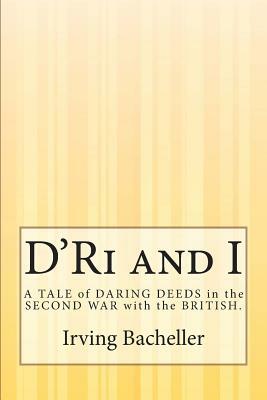 D'Ri and I: A TALE of DARING DEEDS in the SECOND WAR with the BRITISH. by Irving Bacheller