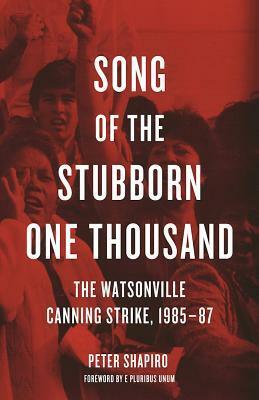 Song of the Stubborn One Thousand: The Watsonville Canning Strike, 1985-87 by Peter Shapiro