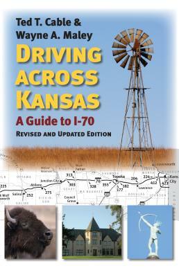 Driving Across Kansas: A Guide to I-70 by Ted Cable, Wayne Maley