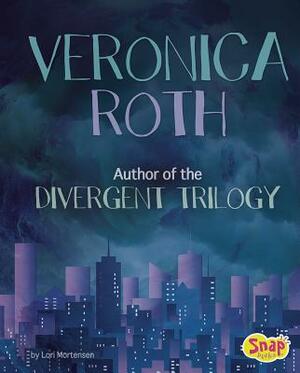 Veronica Roth: Author of the Divergent Trilogy by Lori Mortensen