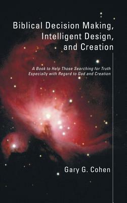 Biblical Decision Making, Intelligent Design, and Creation by Gary Cohen