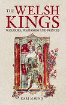 The Welsh Kings: Warriors, Warlords, and Princes by Kari Maund